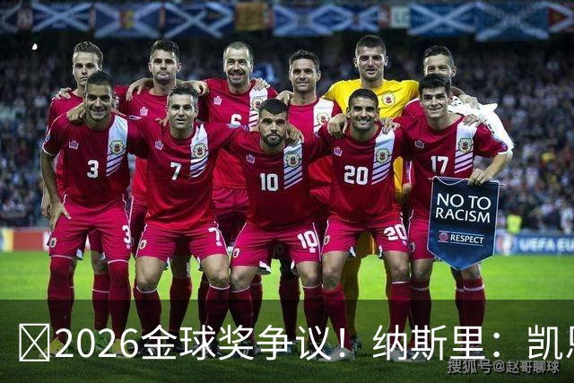 ​2026金球奖争议！纳斯里：凯恩连德甲最佳都不是