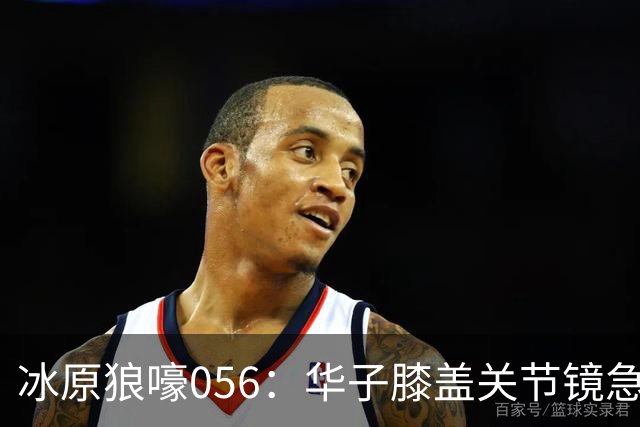 冰原狼嚎056：华子膝盖关节镜急需手术 请问明天和意外哪个先来？