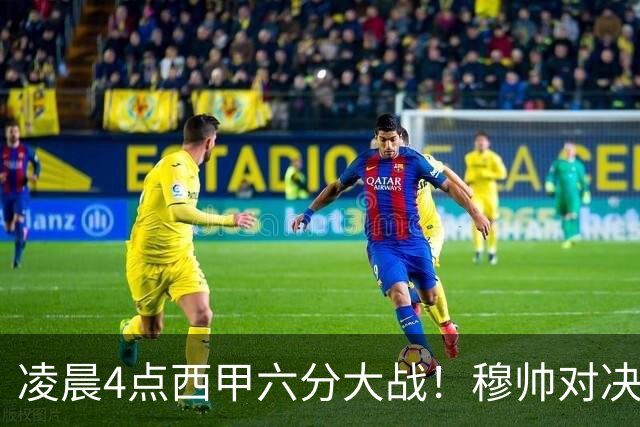 凌晨4点西甲六分大战！穆帅对决巴萨：失利将落后9分，巨星纷争