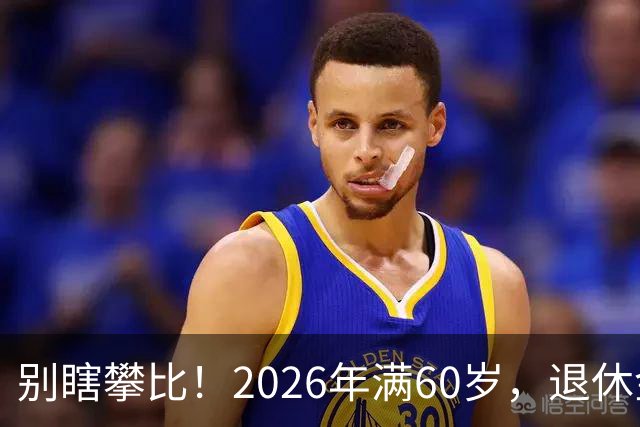 别瞎攀比！2026年满60岁，退休金拿到这个数，就很不错了！
