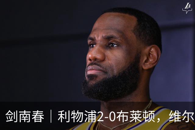 剑南春｜利物浦2-0布莱顿，维尔茨造格罗斯乌龙，伊萨克破门