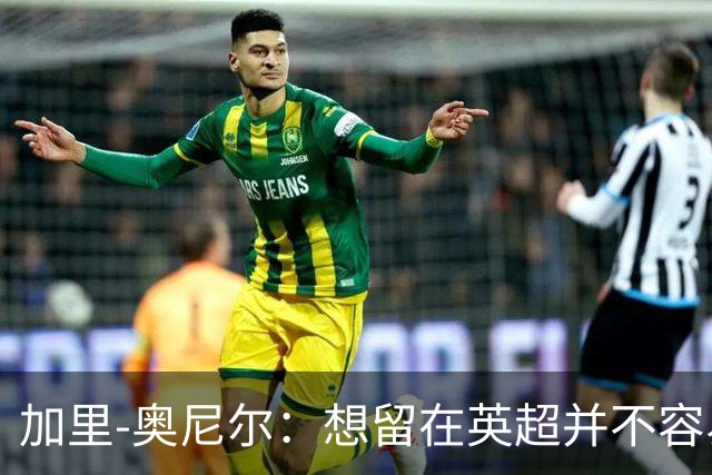 加里-奥尼尔：想留在英超并不容易，我们也想争取更高的排名