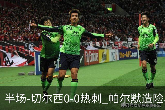 半场-切尔西0-0热刺 帕尔默造险马尔穆什失良机彭德斯神扑救主