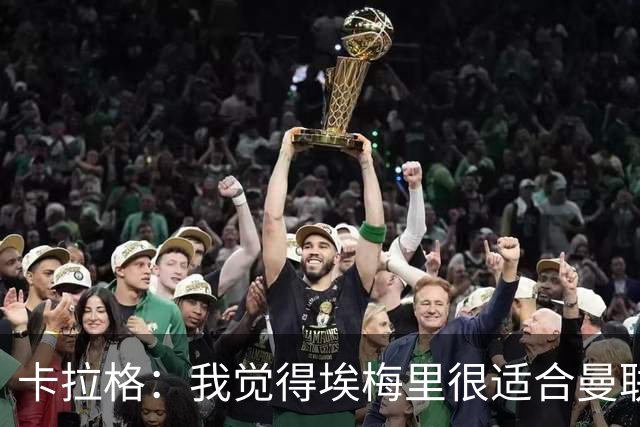 卡拉格：我觉得埃梅里很适合曼联，在维拉很难实现欧冠夺冠目标