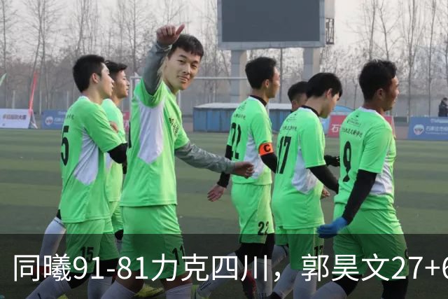 同曦91-81力克四川，郭昊文27+6+9，景菡一19分