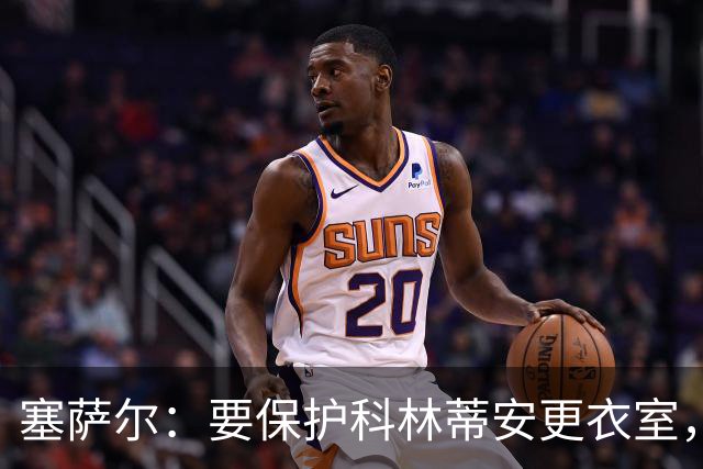 塞萨尔：要保护科林蒂安更衣室，内部消息外泄让我不舒服