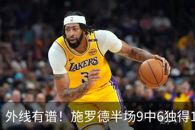 外线有谱！施罗德半场9中6独得17分5板 三分3中3