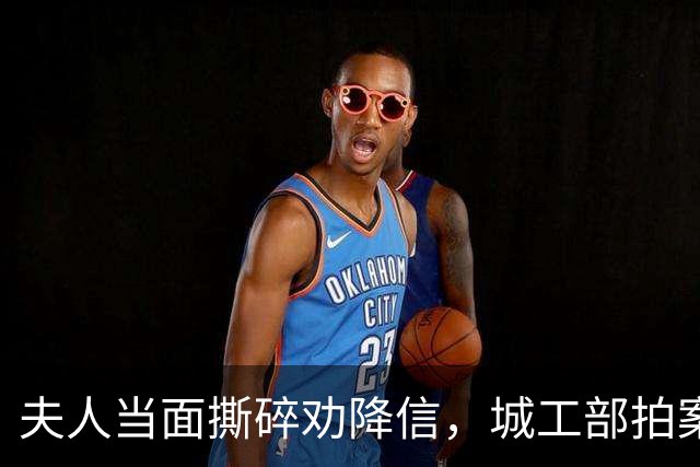 夫人当面撕碎劝降信，城工部拍案叫绝：这一撕，救了十万人