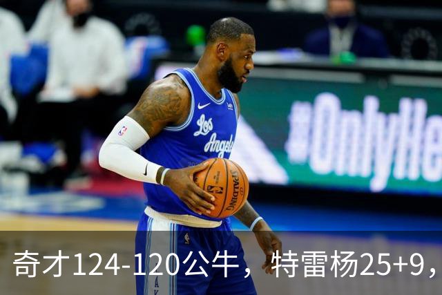 奇才124-120公牛，特雷杨25+9，4号秀凯莱布-威尔逊空砍30+14