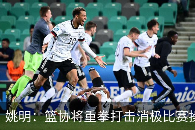 姚明：篮协将重拳打击消极比赛操纵比赛默契球