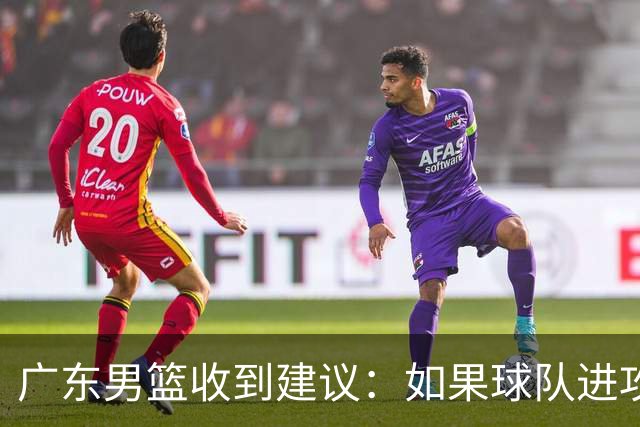 广东男篮收到建议：如果球队进攻端打不开的话，可以从防守端做起