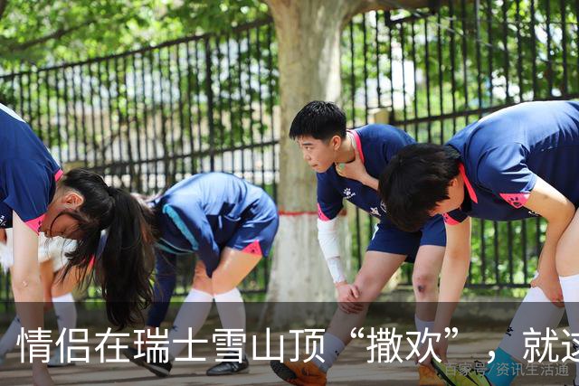 情侣在瑞士雪山顶“撒欢”，就这么被全世界直播了···