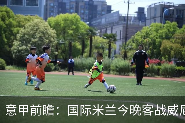 意甲前瞻：国际米兰今晚客战威尼斯欲守榜首，锋线或轮换博尼埃斯波西托