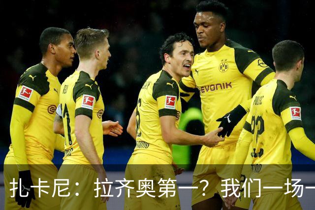 扎卡尼：拉齐奥第一？我们一场一场来，看看能收获多少惊喜