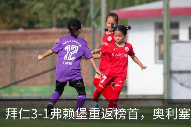 拜仁3-1弗赖堡重返榜首，奥利塞95分钟空门锁胜