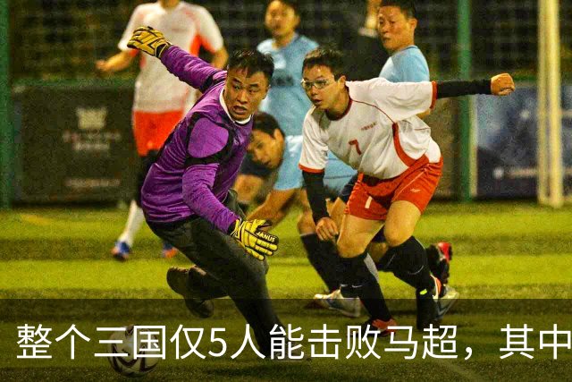 整个三国仅5人能击败马超，其中4人还能战胜关羽，他们是谁？