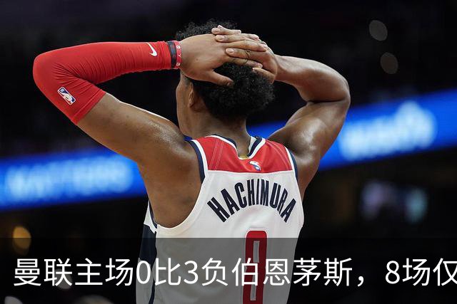 曼联主场0比3负伯恩茅斯，8场仅1胜跌至第16