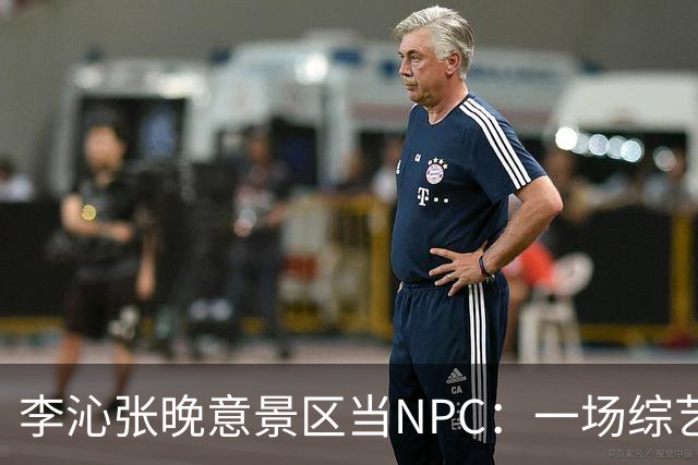 李沁张晚意景区当NPC：一场综艺被全网看成了新剧官宣