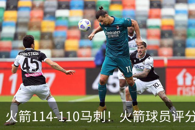 火箭114-110马刺！火箭球员评分：2人超神，3人达标，3人低迷