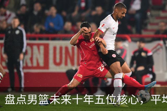 盘点男篮未来十年五位核心，平均身高2米06，能否冲击奥运会？