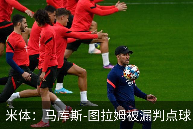 米体：马库斯-图拉姆被漏判点球，又遭假摔质疑