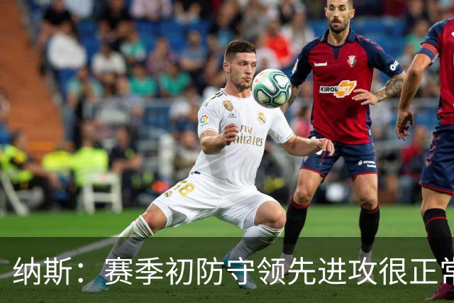 纳斯：赛季初防守领先进攻很正常，球队还需培养默契