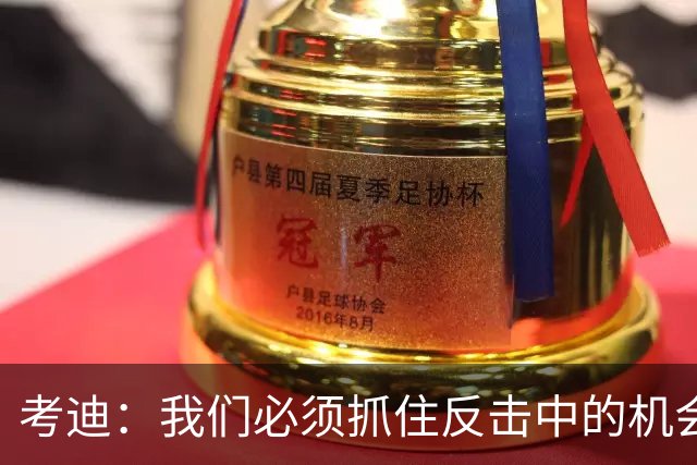 考迪：我们必须抓住反击中的机会