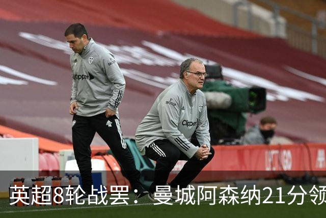 英超8轮战罢：曼城阿森纳21分领跑，利物浦第4，热刺第14曼联第16