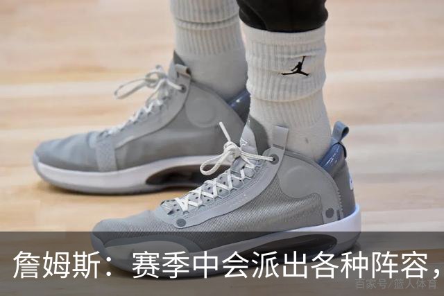 詹姆斯：赛季中会派出各种阵容，磨合越久效果越好