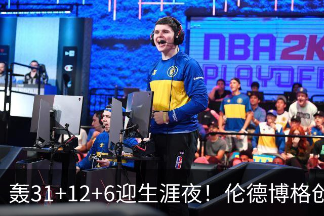 轰31+12+6迎生涯夜！伦德博格创5纪录比肩韦伯 谁说无缘最佳新秀？