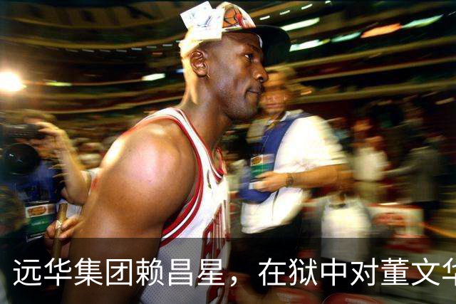 远华集团赖昌星，在狱中对董文华的描述，让无数人感慨万千