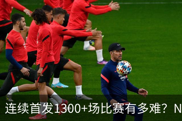 连续首发1300+场比赛有多难？NBA仅6人，强如老詹只能垫底