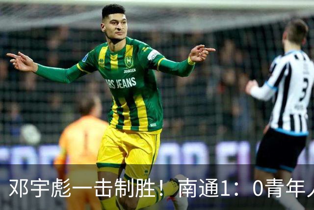 邓宇彪一击制胜！南通1：0青年人 提前两轮重复中超