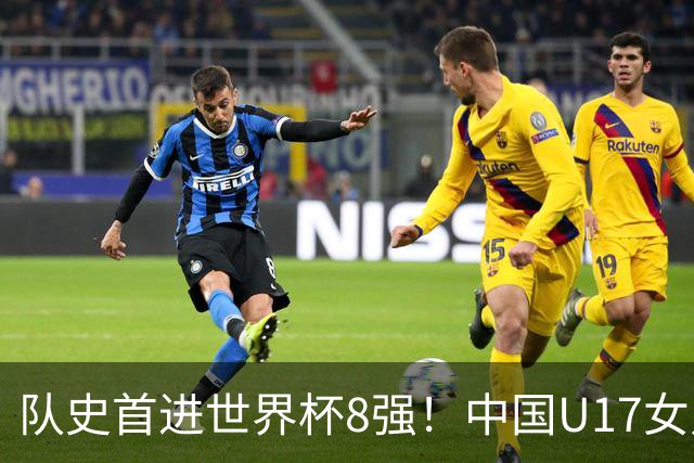 队史首进世界杯8强！中国U17女足点杀法国队！将战巴西！