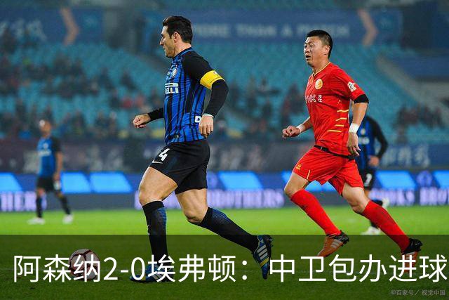 阿森纳2-0埃弗顿：中卫包办进球，争冠底气足