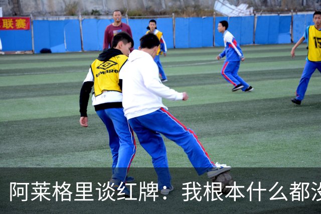 阿莱格里谈红牌：我根本什么都没做，下次我会待在教练席一动不动