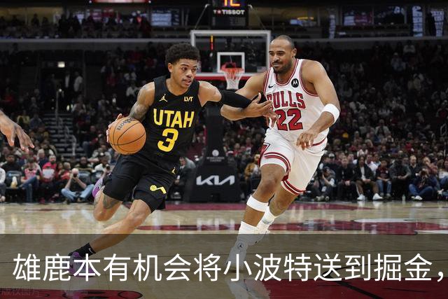 雄鹿本有机会将小波特送到掘金，但最终他们拒绝了这笔交易提案？