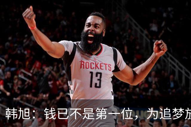 韩旭：钱已不是第一位，为追梦放弃WCBA超级大合同