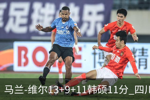 马兰-维尔13+9+11韩硕11分 四川送宁波十连败
