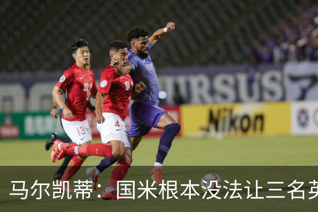 马尔凯蒂：国米根本没法让三名英格兰新援同时上场