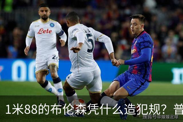 1米88的布伦森凭什么造犯规？普理查德休赛期研究他的录像