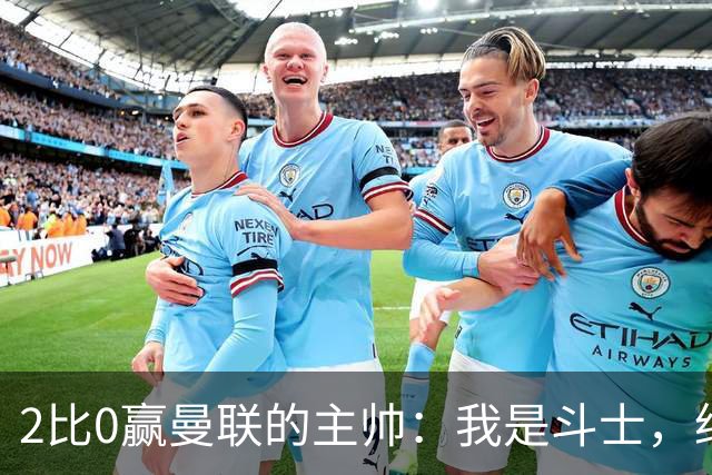 2比0赢曼联的主帅：我是斗士，绝不投降