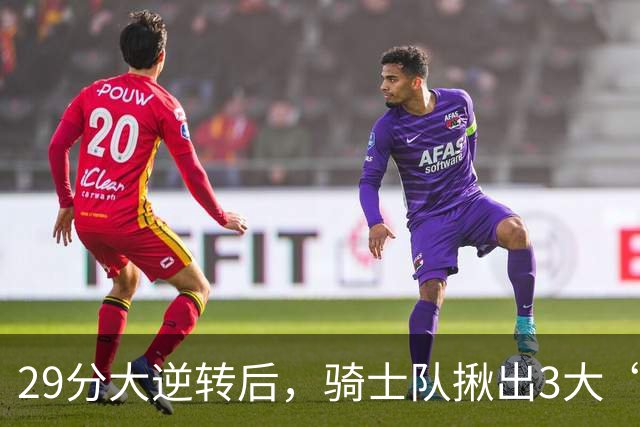 29分大逆转后，骑士队揪出3大“罪臣”，哈登退出顶级球星行列，2.69亿内线成“软脚虾”