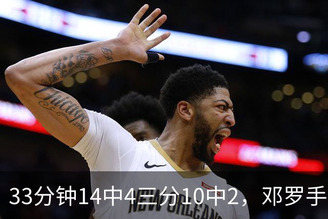 33分钟14中4三分10中2，邓罗手感冰凉正负值-15