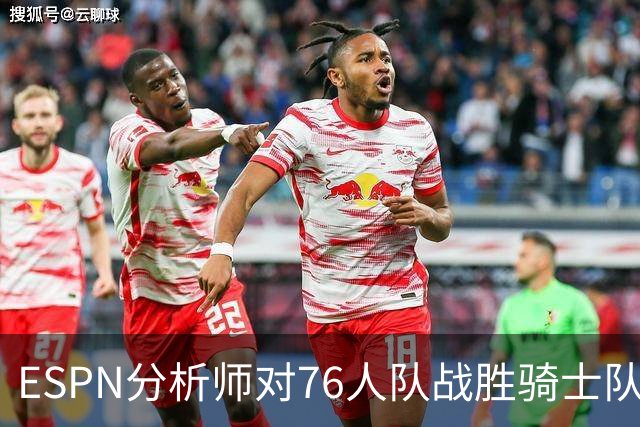 ESPN分析师对76人队战胜骑士队的历史性逆转，给予了高度评价